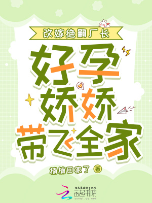 改嫁绝嗣厂长，好孕娇娇带飞全家
